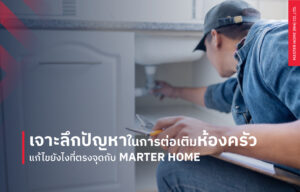 เจาะลึกปัญหาในการต่อเติมห้องครัว แก้ไขยังไงที่ตรงจุดกับ Marter Home