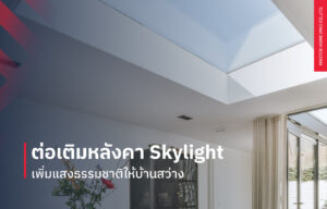 ต่อเติมหลังคา Skylight เพิ่มแสงธรรมชาติให้บ้านสว่าง