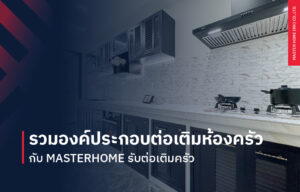 รวมองค์ประกอบต่อเติมห้องครัว กับ MasterHome รับต่อเติมครัว