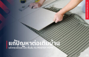 แก้ปัญหาต่อเติมบ้านแล้วกระเบื้องระเบิด พื้นลั่น กับ Master Home