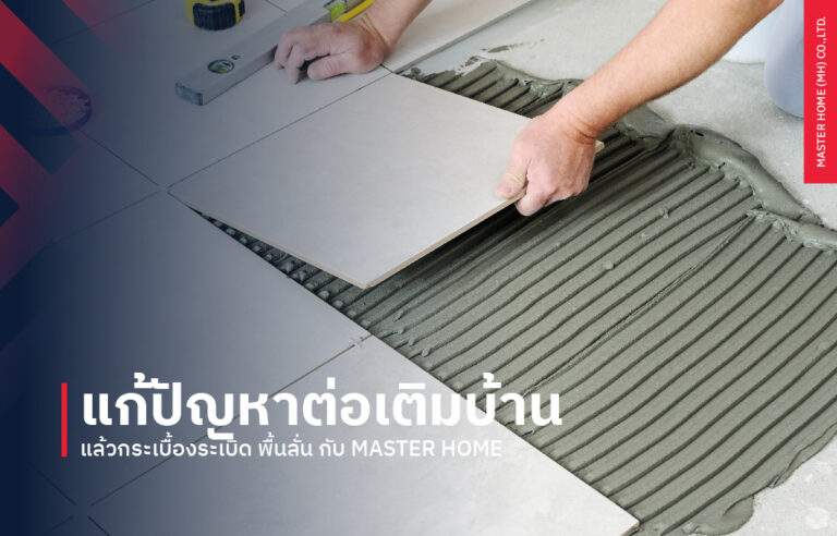 แก้ปัญหาต่อเติมบ้านแล้วกระเบื้องระเบิด พื้นลั่น กับ Master Home